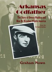 book Arkansas Godfather: The Story of Owney Madden and How He Hijacked Middle America