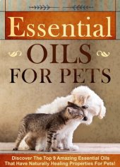 book Essential Oils for Pets Discover The Top 9 Amazing Essential Oils That Have Naturally Healing Properties For Pets!