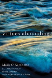 book Virtues Abounding: St. Thomas Aquinas on the Cardinal and Related Virtues for Today