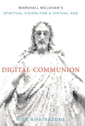 book Digital Communion: Marshall McLuhan's Spiritual Vision for a Virtual Age