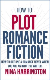 book How to Plot Romance Fiction: Keep Your Pants on! How to Outline a Romance Novel when you are an Intuitive Writer