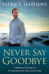 book Never Say Goodbye: A Medium's Stories of Connecting with Your Loved Ones