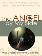 book The Angel by My Side: The True Story of a Dog Who Saved a Man... and a Man Who Saved a Dog