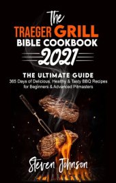 book The Traeger Grill Bible Cookbook 2021: 365 Days of Delicious, Healthy and Tasty BBQ Recipes for Beginners and Advanced Pitmasters