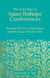 book The Federation of Asian Bishops' Conferences (FABC): Bearing Witness to the Gospel and the Reign of God in Asia