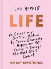 book Life: An Obsessively Grateful, Undone by Jesus, Genuinely Happy, and Not Faking it Through the Hard Stuff Kind of 100-Day Devotional