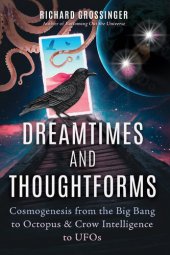 book Dreamtimes and Thoughtforms: Cosmogenesis from the Big Bang to Octopus and Crow Intelligence to UFOs