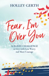 book Fear, I'm Over You: A 21-Day Challenge to Live with Less Worry and More Courage