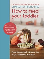 book How to Feed Your Toddler: Everything you need to know to raise happy, independent little eaters