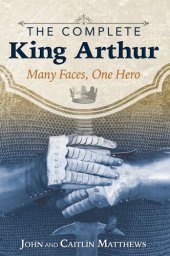 book The Complete King Arthur: Many Faces, One Hero