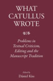 book What Catullus Wrote: Problems in Textual Criticism, Editing and the Manuscript Tradition