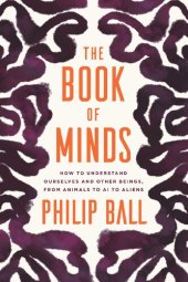 book The Book of Minds: How to Understand Ourselves and Other Beings, from Animals to AI to Aliens