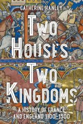 book Two Houses, Two Kingdoms: A History of France and England, 1100–1300