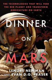 book Dinner on Mars: The Technologies That Will Feed the Red Planet and Transform Agriculture on Earth