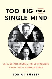 book Too Big for a Single Mind: How the Greatest Generation of Physicists Uncovered the Quantum World