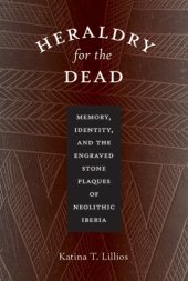 book Heraldry for the Dead: Memory, Identity, and the Engraved Stone Plaques of Neolithic Iberia