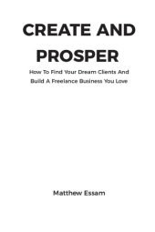 book Create and Prosper: How to Find Your Dream Clients and Build a Freelance Business You Love