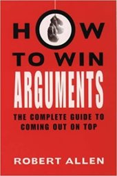 book How to Win Arguments: The Complete Guide to Coming Out on Top