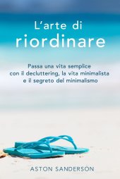 book L'arte di riordinare. Passa una vita semplice con il decluttering, la vita minimalista e il segreto del minimalismo