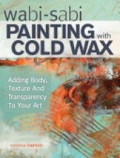 book Wabi Sabi Painting with Cold Wax: Adding Body, Texture and Transparency to Your Art