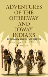 book Adventures of the Ojibbeway and Ioway Indians in England, France, and Belgium (Vol. 12)