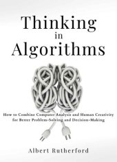 book Thinking in Algorithms: How to Combine Computer Analysis and Human Creativity for Better Problem-Solving and Decision-Making