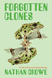 book Forgotten Clones: The Birth of Cloning and the Biological Revolution