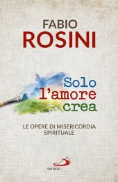 book Solo l'amore crea. Le opere di misericordia spirituale