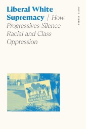 book Liberal White Supremacy: How Progressives Silence Racial and Class Oppression