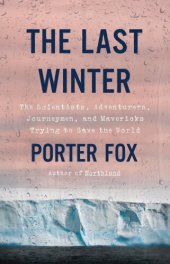 book The Last Winter: The Scientists, Adventurers, Journeymen, and Mavericks Trying to Save the World