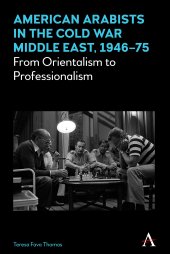 book American Arabists in the Cold War Middle East, 1946–75: From Orientalism to Professionalism