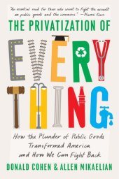 book The Privatization of Everything: How the Plunder of Public Goods Transformed America and How We Can Fight Back