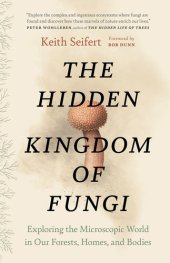 book The Hidden Kingdom of Fungi: Exploring the Microscopic World in Our Forests, Homes, and Bodies