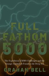 book Full Fathom 5000: The Expedition of the HMS Challenger and the Strange Animals It Found in the Deep Sea