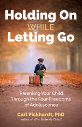 book Holding On While Letting Go: Parenting Your Child Through the Four Freedoms of Adolescence