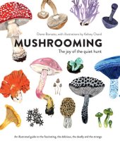 book Mushrooming: The Joy of the Quiet Hunt - An Illustrated Guide to the Fascinating, the Delicious, the Deadly and the Strange