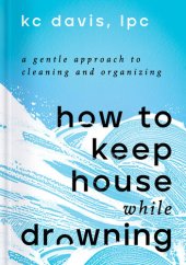 book How to Keep House While Drowning: A Gentle Approach to Cleaning and Organizing