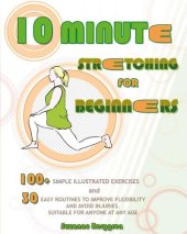 book 10-Minute Stretching for Beginners: 100 Simple Illustrated Exercices and 30 Easy Routines to Improve Flexibility and Avoid Injuries. Suitable for Anyone at Any Age