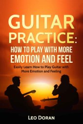 book Guitar Practice: How to play with more emotion and feel: Easily Learn How to Play Guitar with More Emotion and Feeling