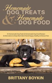 book Homemade Dog Treats and Homemade Dog Food: 35 Homemade Dog Treats and Homemade Dog Food Recipes and Information to Keep Man’s Best Friend Happy, Healthy, and Disease Free