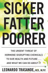 book Sicker, Fatter, Poorer: The Impact of Chemical Disruption on Our Bodies, Brains, Lives and the Economy