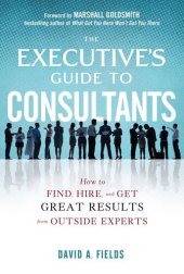 book The Executive’s Guide to Consultants: How to Find, Hire and Get Great Results from Outside Experts