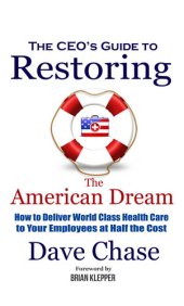 book Ceo's Guide to Restoring the American Dream: How to Deliver World Class Healthcare to Your Employees at Half the Cost