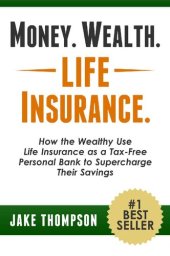 book Money. Wealth. Life Insurance.: How the Wealthy Use Life Insurance as a Tax-Free Personal Bank to Supercharge Their Savings