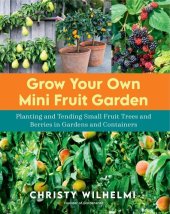 book Grow Your Own Mini Fruit Garden: Planting and Tending Small Fruit Trees and Berries in Gardens and Containers