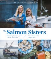 book The Salmon Sisters: Feasting, Fishing, and Living in Alaska: A Cookbook with 50 Recipes