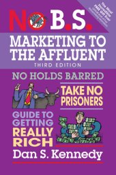 book No B.S. Marketing to the Affluent: No Holds Barred, Take No Prisoners, Guide to Getting Really Rich