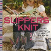 book Fun and Fantastical Slippers to Knit: Flora, Fauna, and Iconic Styles for Kids and Grownups