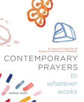 book Contemporary Prayers to Whatever Works: An Artist's Collection of Prayers to Nothing-in-Particular