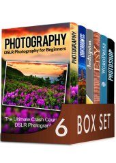 book Photography For Beginners 6 in 1 Box Set: The Beginners Crash Course in DSLR Photography, Lightroom CC, Instagram, Etsy, WordPress and The Ultimate Beginners Guide to Photoshopping in 2016